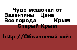 Чудо мешочки от Валентины › Цена ­ 680 - Все города  »    . Крым,Старый Крым